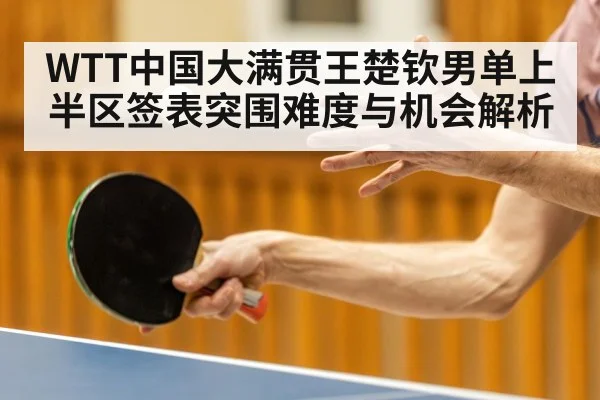 WTT中国大满贯王楚钦男单上半区签表突围难度与机会解析