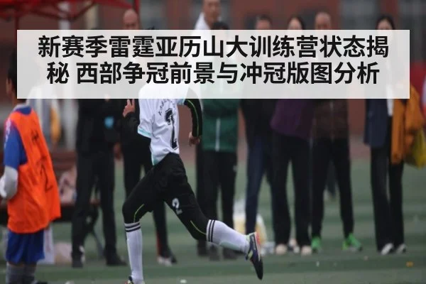 新赛季雷霆亚历山大训练营状态揭秘 西部争冠前景与冲冠版图分析