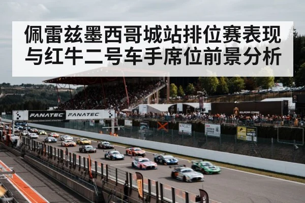 佩雷兹墨西哥城站排位赛表现与红牛二号车手席位前景分析（Xingkong）